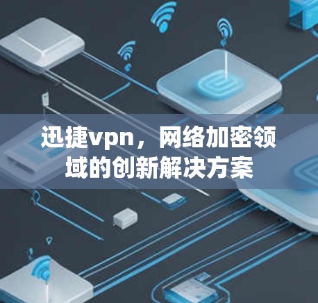 迅捷vpn，网络加密领域的创新解决方案