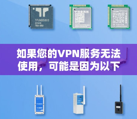 如果您的VPN服务无法使用，可能是因为以下原因