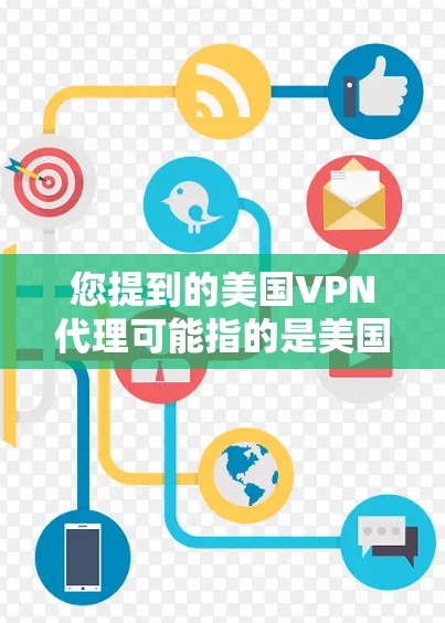 您提到的美国VPN代理可能指的是美国的VPN服务，这些服务通常用于保护用户隐私和安全，允许用户访问外部网络内容。以下是一些美国的VPN服务