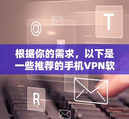 根据你的需求,以下是一些推荐的手机VPN软件,并基于你的思考过程来提供详细的推荐