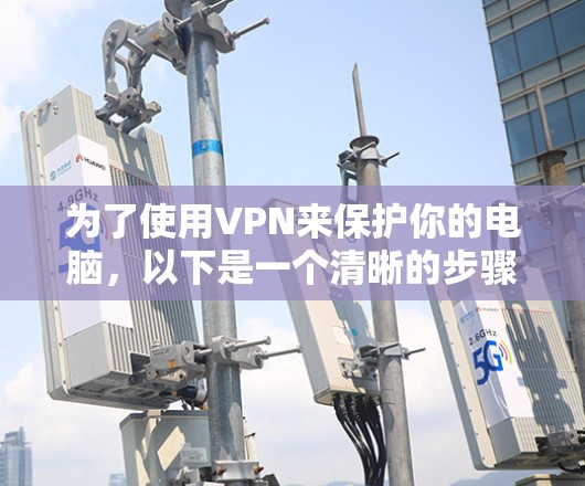 为了使用VPN来保护你的电脑，以下是一个清晰的步骤指南