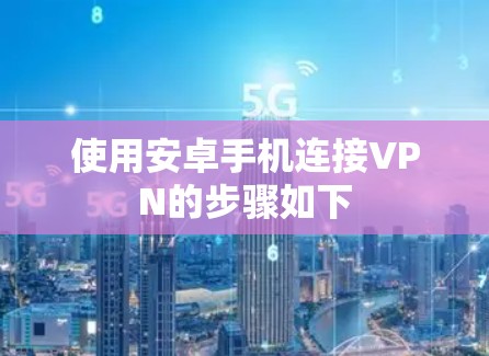 使用安卓手机连接VPN的步骤如下