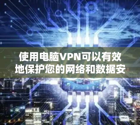 使用电脑VPN可以有效地保护您的网络和数据安全。以下是一个详细的步骤指南，帮助您熟练使用电脑VPN