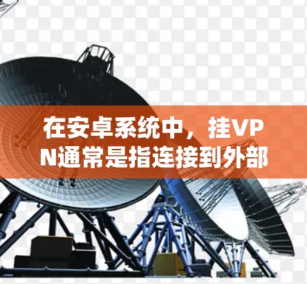 在安卓系统中，挂VPN通常是指连接到外部网络的断开或被禁用。以下是使用安卓系统挂VPN的方法