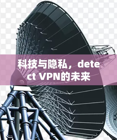 科技与隐私，detect VPN的未来