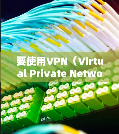 要使用VPN（Virtual Private Network，VPN）通常需要通过以下步骤进行配置和设置