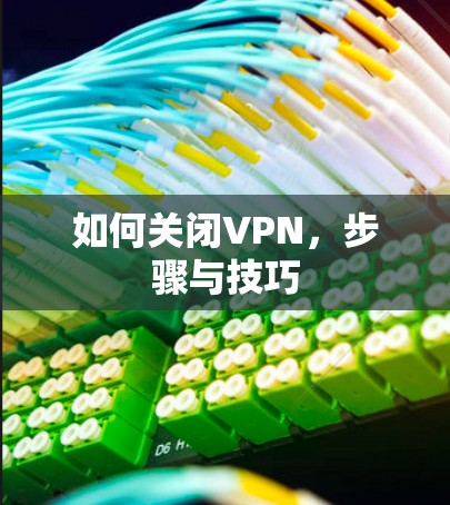 如何关闭VPN,步骤与技巧 如何关闭VPN,步骤与技巧