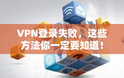 VPN登录失败,这些方法你一定要知道! VPN登录失败,这些方法你一定要知道!