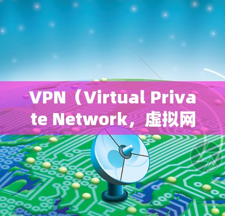 VPN（Virtual Private Network，虚拟网络）论文通常涉及研究软件或技术在VPN系统中的应用及其理论分析。以下是关于 VPN 论文的相关内容和建议