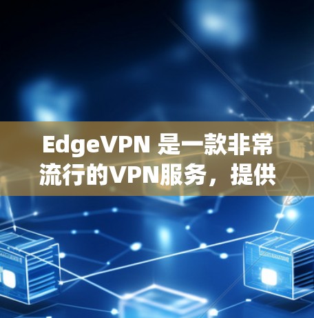 EdgeVPN 是一款非常流行的VPN服务，提供多种功能和选项，让用户在安全和速度之间做出明智的决定。以下是一些关于 EdgeVPN 的关键信息