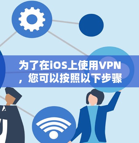 为了在iOS上使用VPN，您可以按照以下步骤操作