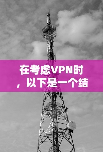 在考虑VPN时，以下是一个结构化的总结，帮助您做出明智的选择