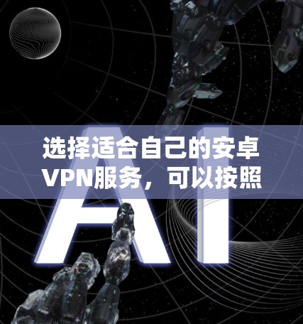选择适合自己的安卓VPN服务，可以按照以下步骤进行