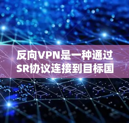 反向VPN是一种通过SR协议连接到目标国家的VPN服务，允许用户访问其网络而不依赖传统VPN协议。以下是关于反向VPN的详细信息