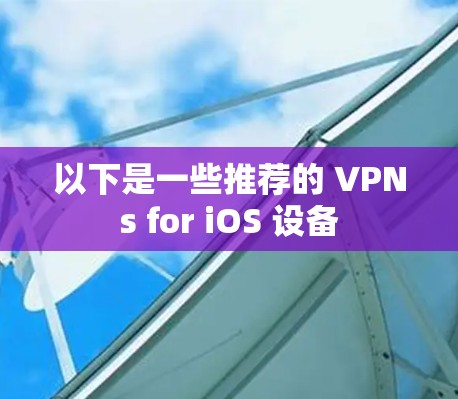 以下是一些推荐的 VPNs for iOS 设备 以下是一些推荐的 VPNs for iOS 设备