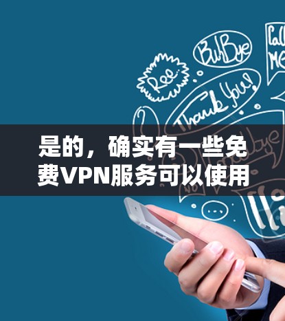 是的，确实有一些免费VPN服务可以使用。这些服务通常提供免费访问，但可能会有一定的使用限制，例如下载速度慢、可能需要注册或登录，以及可能需要遵守服务提供商的使用条款
