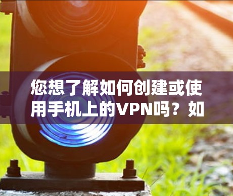 您想了解如何创建或使用手机上的VPN吗？如果您需要设置或使用手机中的VPN服务，以下是详细的步骤和注意事项
