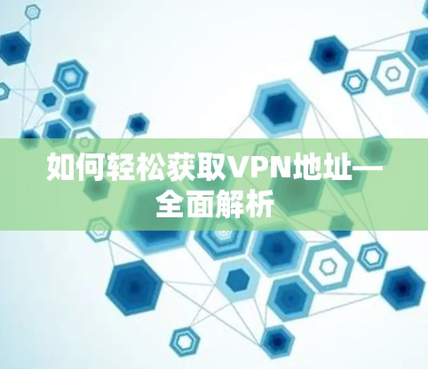 如何轻松获取VPN地址—全面解析