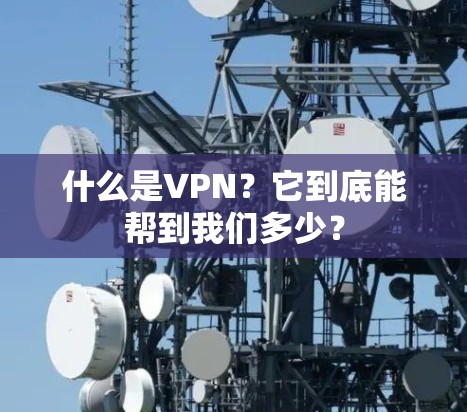 什么是VPN？它到底能帮到我们多少？