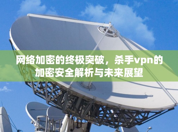网络加密的终极突破，杀手vpn的加密安全解析与未来展望