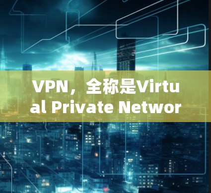 VPN，全称是Virtual Private Network（VLAN）是一种用于加密连接的网络技术，旨在保护内部网络的安全。它通过加密数据传输，使得从外网访问内部网络时，数据不会被解读或窃取
