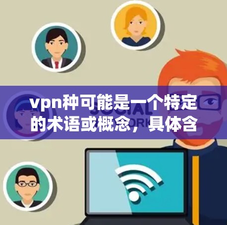 vpn种可能是一个特定的术语或概念，具体含义需要根据上下文来确定。以下是几种可能的解释