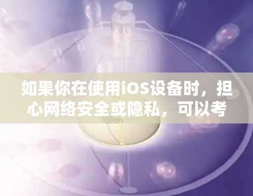 如果你在使用iOS设备时，担心网络安全或隐私，可以考虑使用VPN来连接到外部网络。以下是一些关于VPN的建议