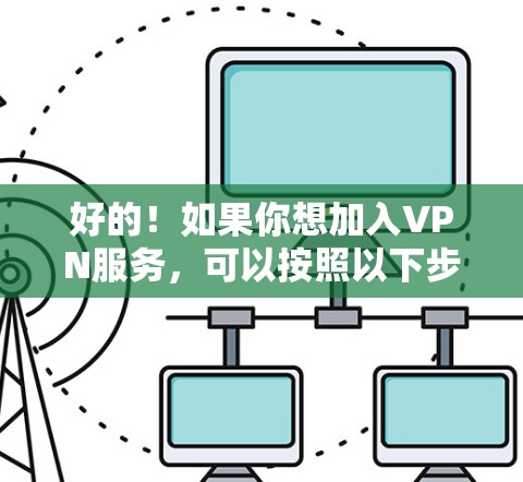 好的！如果你想加入VPN服务，可以按照以下步骤操作