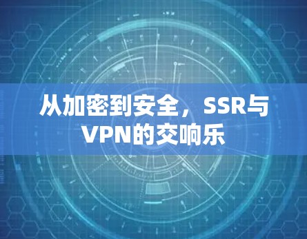 从加密到安全，SSR与VPN的交响乐