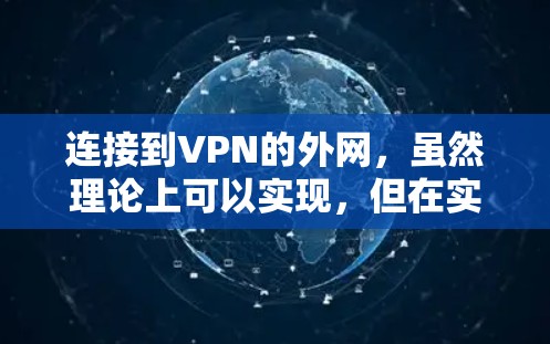连接到VPN的外网，虽然理论上可以实现，但在实际应用中存在一些限制和注意事项。以下是一些关键点