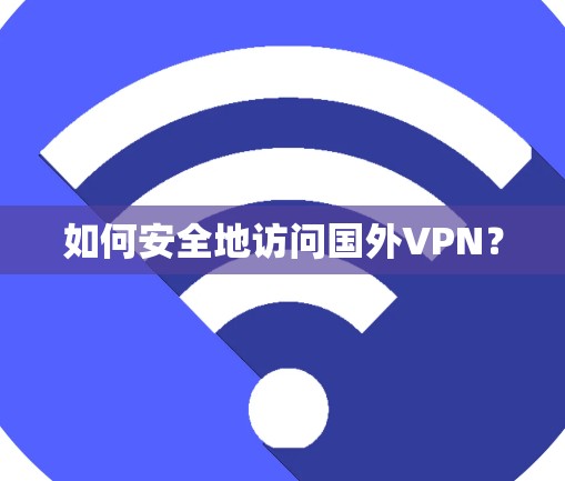 如何安全地访问国外VPN？