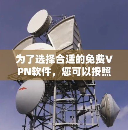 为了选择合适的免费VPN软件，您可以按照以下步骤进行