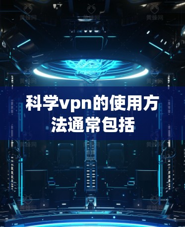 科学vpn的使用方法通常包括