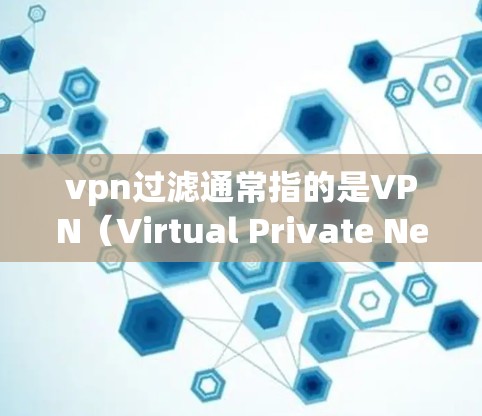 vpn过滤通常指的是VPN（Virtual Private Network，VPN）中的安全过滤功能，用于保护用户在使用VPN时的安全。以下是关于VPN过滤的一些常见内容