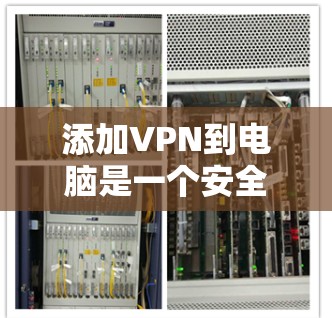 添加VPN到电脑是一个安全的网络连接方式，可以保护你的数据和隐私。下面是如何在你的电脑上添加VPN的具体步骤