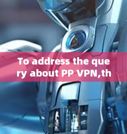 To address the query about PP VPN,the following structured response is provided:
