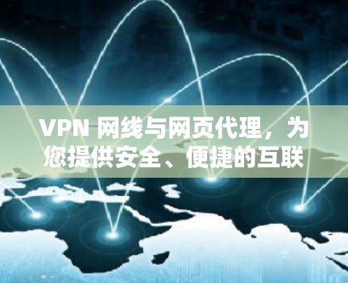 VPN 网线与网页代理，为您提供安全、便捷的互联网访问解决方案