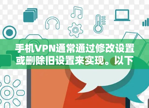 手机VPN通常通过修改设置或删除旧设置来实现。以下是一些常见的方法