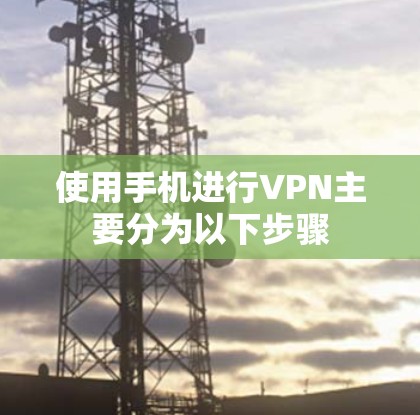 使用手机进行VPN主要分为以下步骤