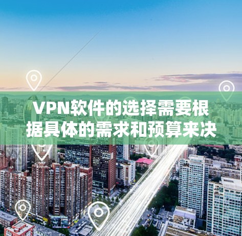 VPN软件的选择需要根据具体的需求和预算来决定。以下是一些常见的VPN软件推荐，供你参考