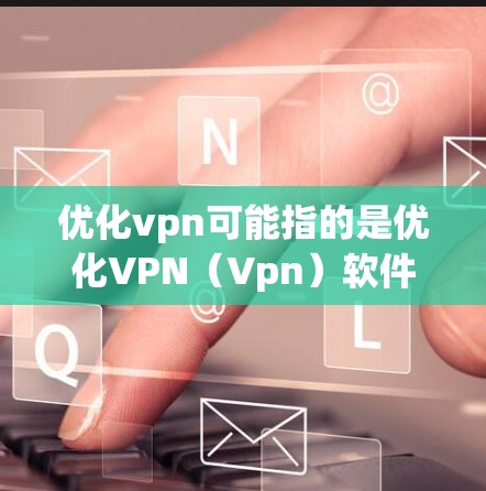优化vpn可能指的是优化VPN（Vpn）软件，通常指通过升级或更新软件来提高其性能、增强安全性或功能。VPN软件（onesite）是为了保护用户数据的安全，提供在线视频、文件共享等服务的工具