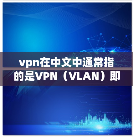 vpn在中文中通常指的是VPN（VLAN）即虚拟专用网路。VPN是一种用于加密传输数据的网络技术，旨在提供安全、隐私和高效的网络连接。以下是一些VPN的优势