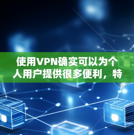 使用VPN确实可以为个人用户提供很多便利，特别是在需要加密通信、远程文件下载或在线游戏时。以下是使用个人VPN的步骤和一些注意事项
