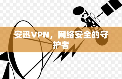 安迅VPN，网络安全的守护者