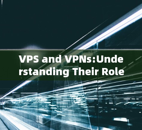 VPS and VPNs:Understanding Their Roles and Uses