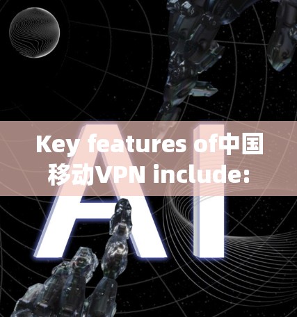 Key features of中国移动VPN include: