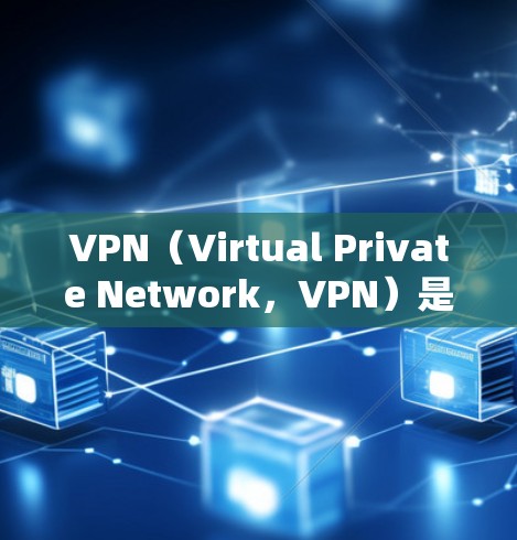 VPN（Virtual Private Network，VPN）是一种通过网络协议将内部网络和外部网络连接起来的技术，用于保护个人数据和网络安全。以下是关于VPN的一些关键信息