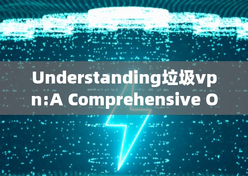 Understanding垃圾vpn:A Comprehensive Overview