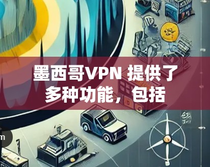 墨西哥VPN 提供了多种功能，包括