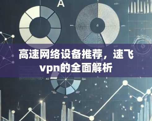 高速网络设备推荐，速飞vpn的全面解析